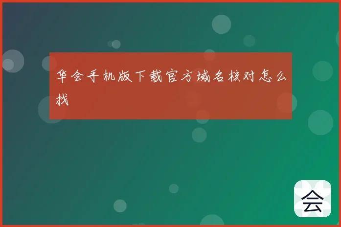 华会手机版下载官方域名核对怎么找