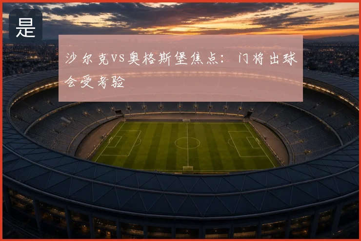 沙尔克vs奥格斯堡焦点：门将出球会受考验