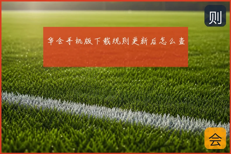 华会手机版下载规则更新后怎么查