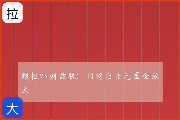 维拉vs利兹联：门将出击范围会放大