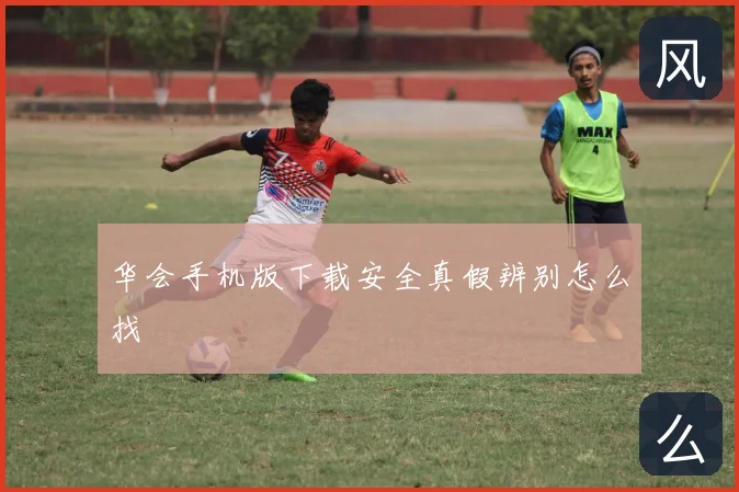 华会手机版下载安全真假辨别怎么找