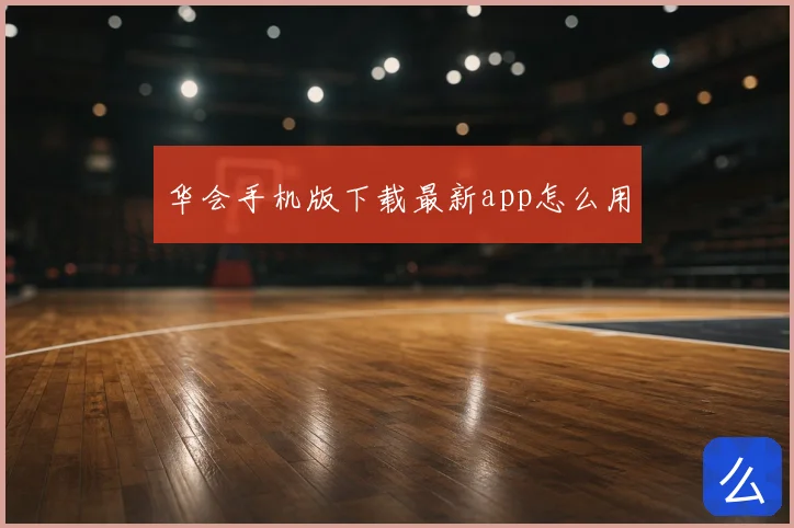 华会手机版下载最新app怎么用
