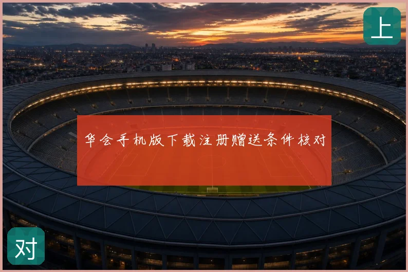 华会手机版下载注册赠送条件核对