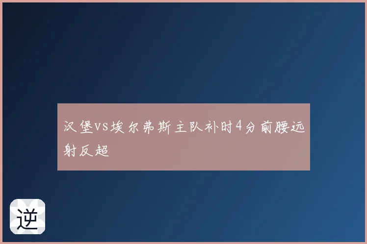 汉堡vs埃尔弗斯主队补时4分前腰远射反超