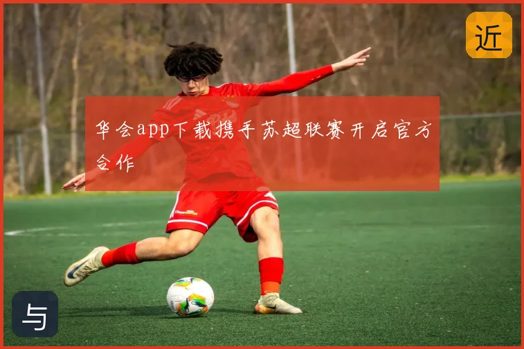 华会app下载携手苏超联赛开启官方合作