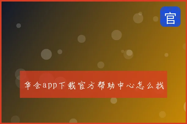 华会app下载官方帮助中心怎么找
