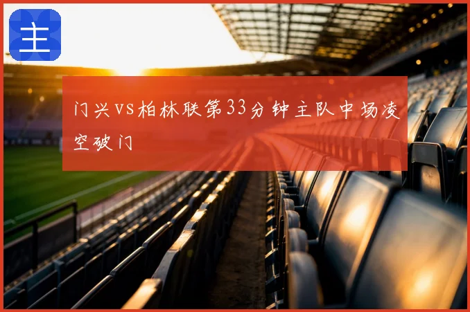门兴vs柏林联第33分钟主队中场凌空破门