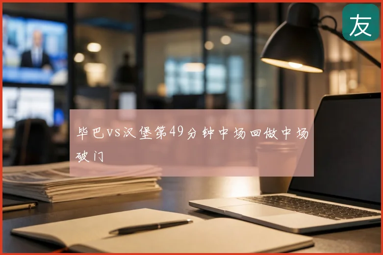 毕巴vs汉堡第49分钟中场回做中场破门