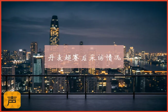 丹麦超赛后采访情况
